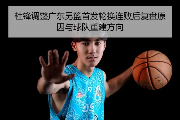 杜锋调整广东男篮首发轮换连败后复盘原因与球队重建方向
